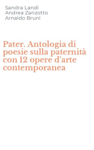 Pater. Antologia di poesie sulla paternit&agrave; con 12 opere d'arte contemporanea