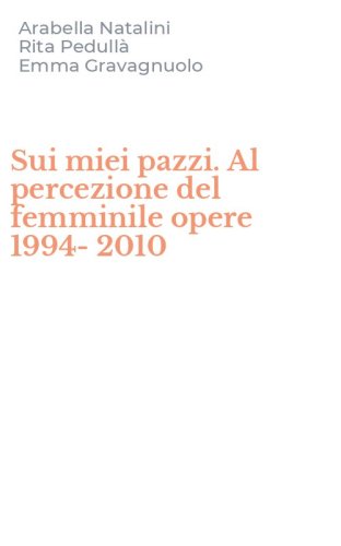 Sui miei pazzi. Al percezione del femminile opere 1994-2010