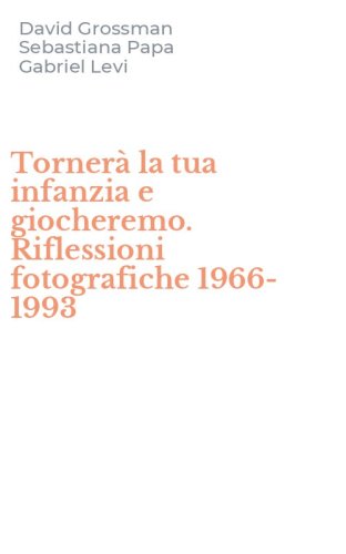 Torner&agrave; la tua infanzia e giocheremo. Riflessioni fotografiche 1966-1993