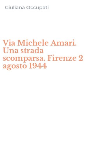 Via Michele Amari. Una strada scomparsa. Firenze 2 agosto 1944