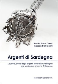 Argenti di Sardegna. La produzione degli argenti lavorati in Sardegna dal Medioevo al primo Ottocento