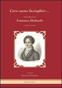 &laquo;Caro suono lusinghier...&raquo;. Tutti i libretti di Francesco Morlacchi: Studi-Testi