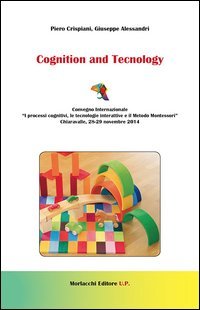 Cognition and tecnology. Convegno internazionale &laquo;I processi cognitivi, le tecnoogie interattive e il metodo Montessori&raquo; (Chiaravalle, 28-29 novembre 2014)