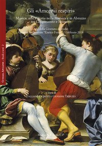 Gli &laquo;Amorosi respiri&raquo;. Musica, arte e storia nella Marsica e in Abruzzo tra Cinquecento e Seicento. Atti della Giornata di studio (Celano, Auditorium &laquo;Enrico Fermi&raquo;, 3 febbraio 2018)