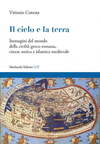 Il cielo e la terra. Immagini del mondo della civilt&agrave; greco-romana, cinese antica e islamica medievale