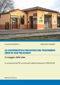 La cooperativa Pescatori del Trasimeno sede di San Feliciano. Il coraggio delle idee. In occasione del 90&deg; anniversario della fondazione (1928-2018)