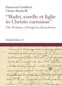 &laquo;Madri, sorelle et figlie in Christo carissime&raquo;. Vite di donne a Perugia in et&agrave; moderna