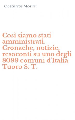 Cos&igrave; siamo stati amministrati. Cronache, notizie, resoconti su uno degli 8099 comuni d'Italia. Tuoro S. T.