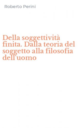 Della soggettivit&agrave; finita. Dalla teoria del soggetto alla filosofia dell'uomo