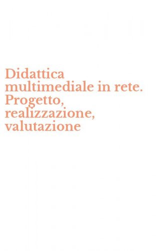 Didattica multimediale in rete. Progetto, realizzazione, valutazione