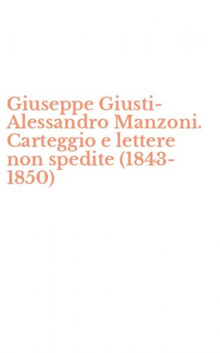 Giuseppe Giusti-Alessandro Manzoni. Carteggio e lettere non spedite (1843-1850)