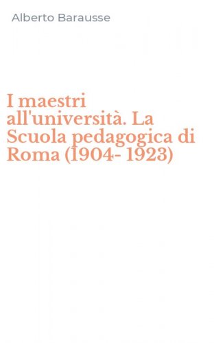 I maestri all'universit&agrave;. La Scuola pedagogica di Roma (1904-1923)