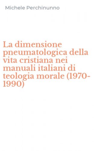 La dimensione pneumatologica della vita cristiana nei manuali italiani di teologia morale (1970-1990)