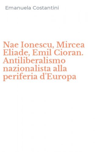 Nae Ionescu, Mircea Eliade, Emil Cioran. Antiliberalismo nazionalista alla periferia d'Europa