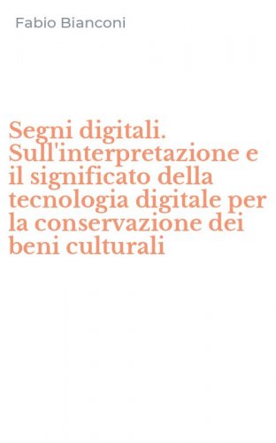 Segni digitali. Sull'interpretazione e il significato della tecnologia digitale per la conservazione dei beni culturali