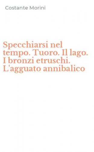 Specchiarsi nel tempo. Tuoro. Il lago. I bronzi etruschi. L'agguato annibalico