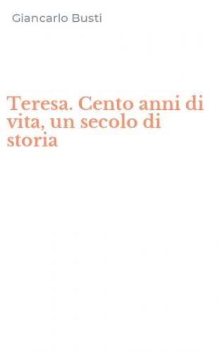 Teresa. Cento anni di vita, un secolo di storia