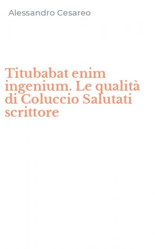 Titubabat enim ingenium. Le qualit&agrave; di Coluccio Salutati scrittore