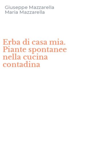 Erba di casa mia. Piante spontanee nella cucina contadina