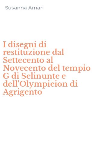 I disegni di restituzione dal Settecento al Novecento del tempio G di Selinunte e dell'Olympieion di Agrigento