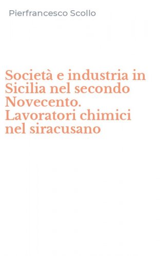 Societ&agrave; e industria in Sicilia nel secondo Novecento. Lavoratori chimici nel siracusano