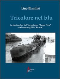 Tricolore nel blu. La gloriosa fine dell'incrociatore &laquo;Bande nere&raquo; e del sommergibile &laquo;Bronzo&raquo;