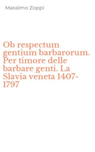 Ob respectum gentium barbarorum. Per timore delle barbare genti. La Slavia veneta 1407-1797