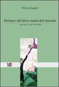 Parlare all'altra met&agrave; del mondo. Raccolta di scritti (1999-2009)