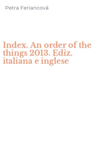 Index. An order of the things 2013. Ediz. italiana e inglese