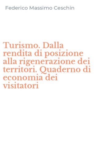Turismo. Dalla rendita di posizione alla rigenerazione dei territori. Quaderno di economia dei visitatori