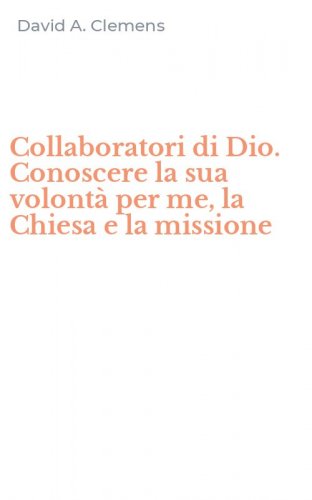 Collaboratori di Dio. Conoscere la sua volont&agrave; per me, la Chiesa e la missione