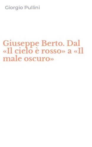 Giuseppe Berto. Dal &laquo;Il cielo &egrave; rosso&raquo; a &laquo;Il male oscuro&raquo;