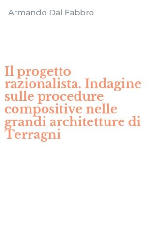 Il progetto razionalista. Indagine sulle procedure compositive nelle grandi architetture di Terragni