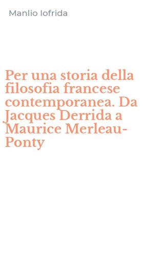 Per una storia della filosofia francese contemporanea. Da Jacques Derrida a Maurice Merleau-Ponty