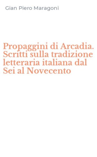 Propaggini di Arcadia. Scritti sulla tradizione letteraria italiana dal Sei al Novecento