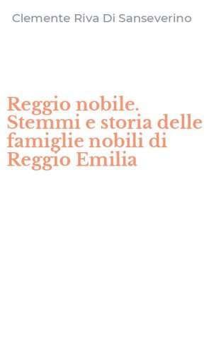 Reggio nobile. Stemmi e storia delle famiglie nobili di Reggio Emilia