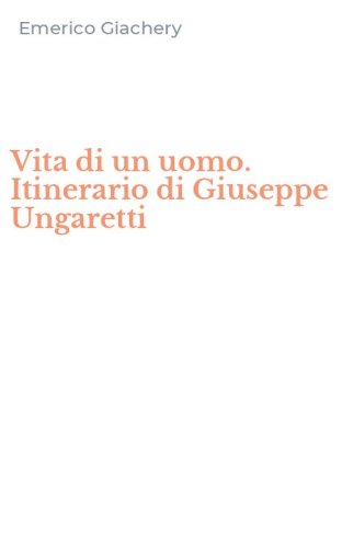 Vita di un uomo. Itinerario di Giuseppe Ungaretti
