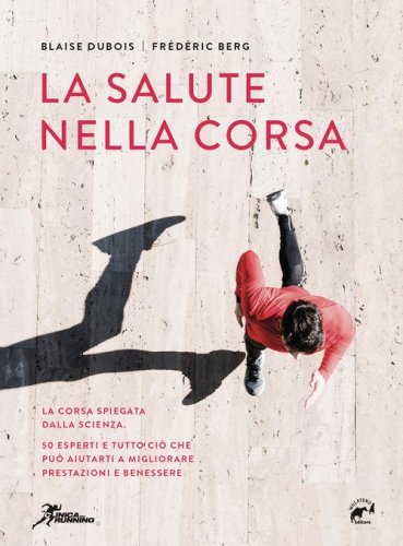 La salute nella corsa. La corsa spiegata dalla scienza. 50 esperti e tutto ci&ograve; che pu&ograve; aiutarti a migliorare prestazioni e benessere.