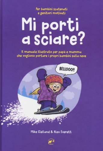 Mi porti a sciare? Il manuale illustrato per pap&agrave; e mamma che vogliono portare i propri bambini sulla neve. Per bambini scatenati e genitori motivati