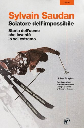 Sylvain Saudan, lo sciatore dell'impossibile. Storia dell'uomo che invent&ograve; lo sci estremo