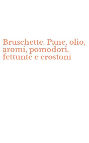 Bruschette. Pane, olio, aromi, pomodori, fettunte e crostoni