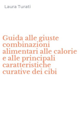 Guida alle giuste combinazioni alimentari alle calorie e alle principali caratteristiche curative dei cibi
