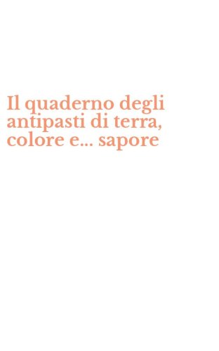 Il quaderno degli antipasti di terra, colore e... sapore