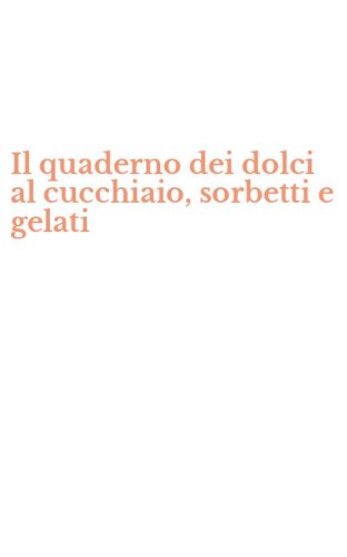 Il quaderno dei dolci al cucchiaio, sorbetti e gelati