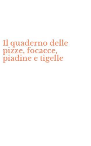 Il quaderno delle pizze, focacce, piadine e tigelle