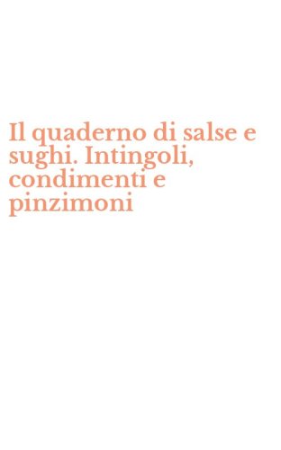 Il quaderno di salse e sughi. Intingoli, condimenti e pinzimoni