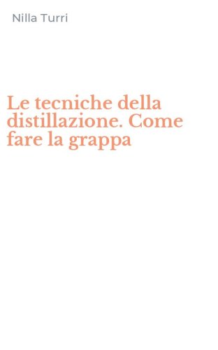 Le tecniche della distillazione. Come fare la grappa
