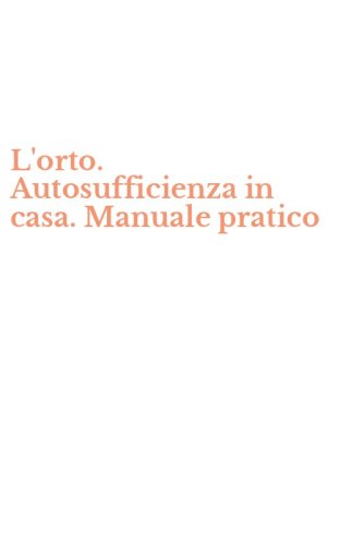 L'orto. Autosufficienza in casa. Manuale pratico