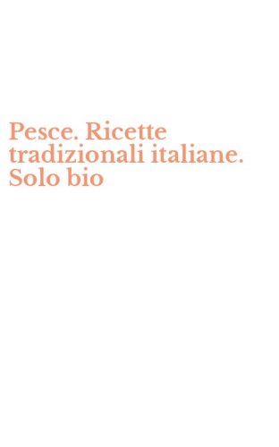 Pesce. Ricette tradizionali italiane. Solo bio