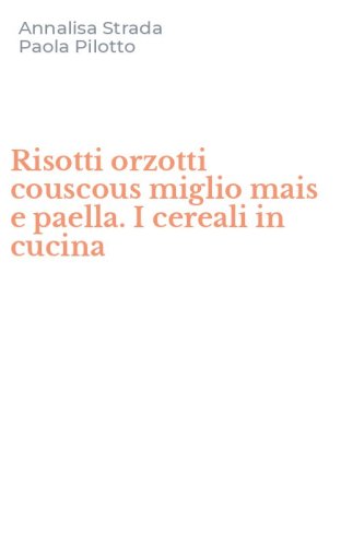 Risotti orzotti couscous miglio mais e paella. I cereali in cucina